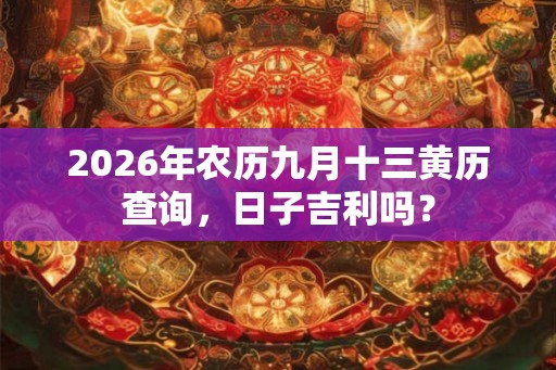 2026年农历九月十三黄历查询,日子吉利吗? 2026年农历九月十三黄历查询,日子吉利吗?