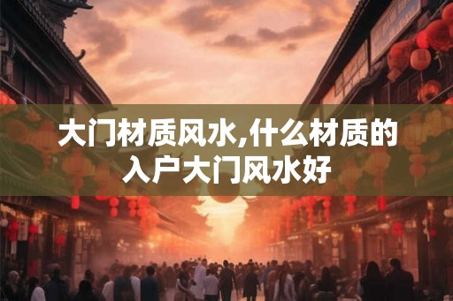 大门材质风水,什么材质的入户大门风水好