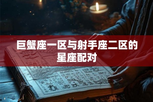 巨蟹座一区与射手座二区的星座配对 巨蟹座一区与射手座二区的星座配对