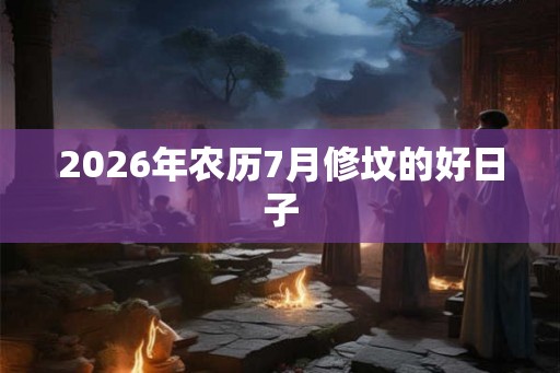 2026年农历7月修坟的好日子