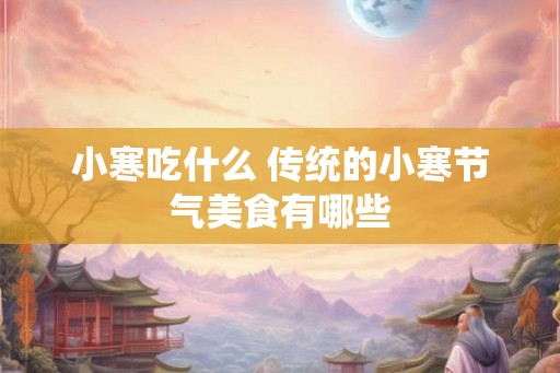 小寒吃什么 传统的小寒节气美食有哪些