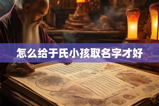 怎么给于氏小孩取名字才好