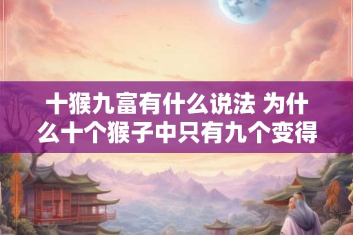 十猴九富有什么说法 为什么十个猴子中只有九个变得富有 十猴九富有什么说法 为什么十个猴子中只有九个变得富有