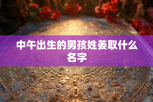 中午出生的男孩姓姜取什么名字