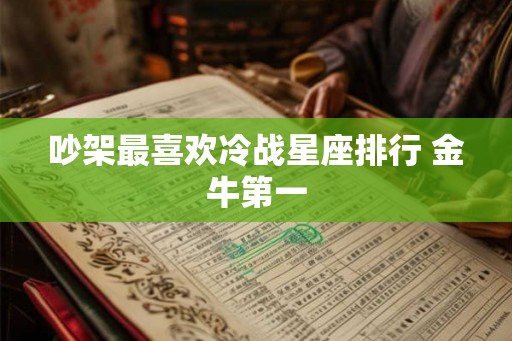 吵架最喜欢冷战星座排行 金牛第一