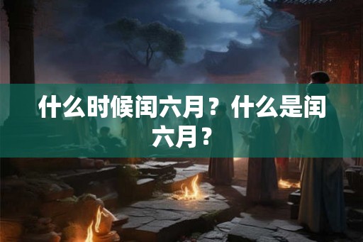 什么时候闰六月？什么是闰六月？