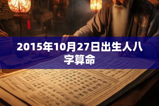2015年10月27日出生人八字算命