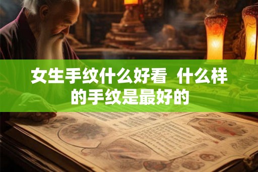 女生手纹什么好看  什么样的手纹是最好的