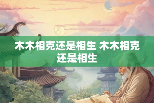 木木相克还是相生 木木相克还是相生