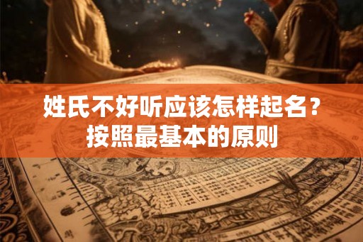 姓氏不好听应该怎样起名？按照最基本的原则