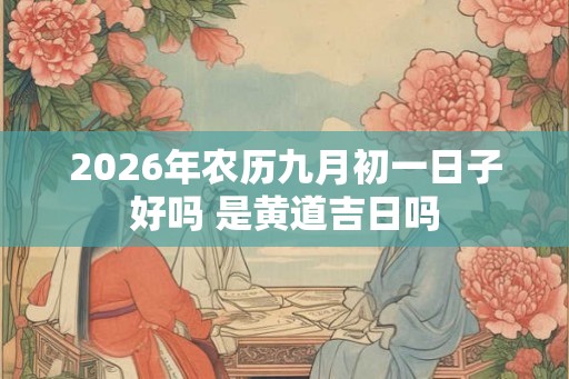 2026年农历九月初一日子好吗 是黄道吉日吗