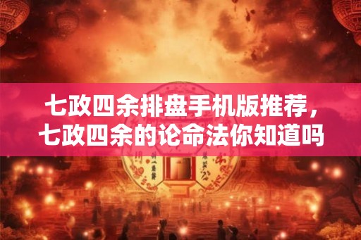 七政四余排盘手机版推荐，七政四余的论命法你知道吗？