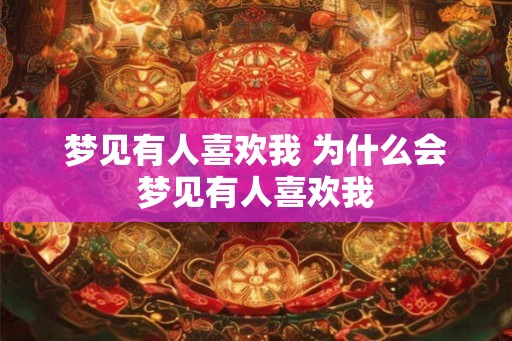 梦见有人喜欢我 为什么会梦见有人喜欢我