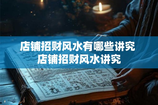 店铺招财风水有哪些讲究 店铺招财风水讲究