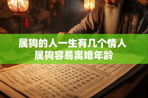属狗的人一生有几个情人 属狗容易离婚年龄 属狗的人一生有几个情人 属狗容易离婚年龄