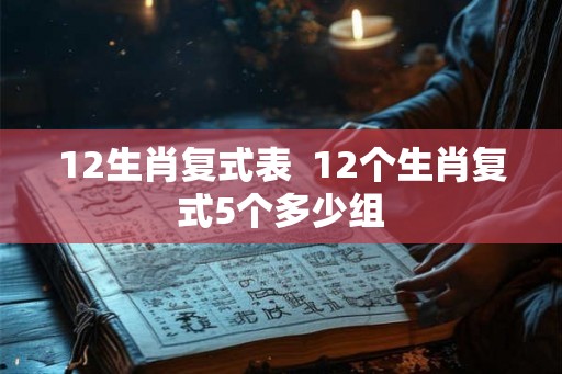 12生肖复式表  12个生肖复式5个多少组