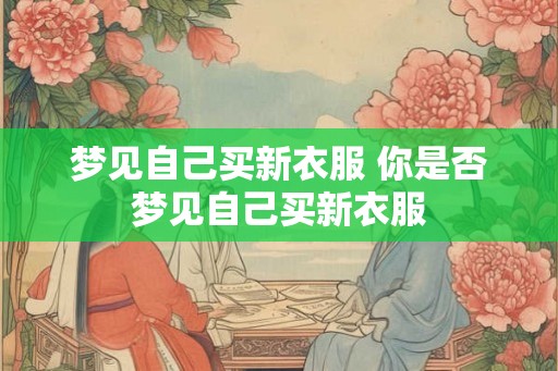 梦见自己买新衣服 你是否梦见自己买新衣服