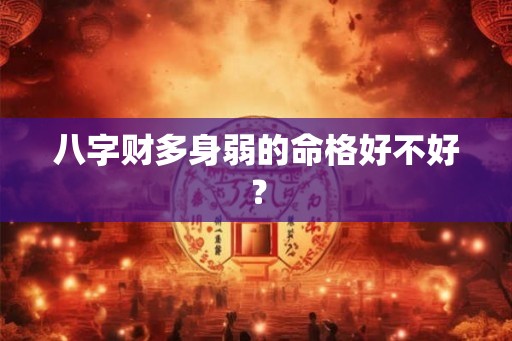 八字财多身弱的命格好不好？