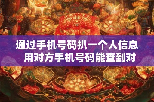 通过手机号码扒一个人信息  用对方手机号码能查到对方位置吗