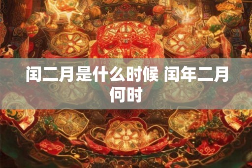 闰二月是什么时候 闰年二月何时