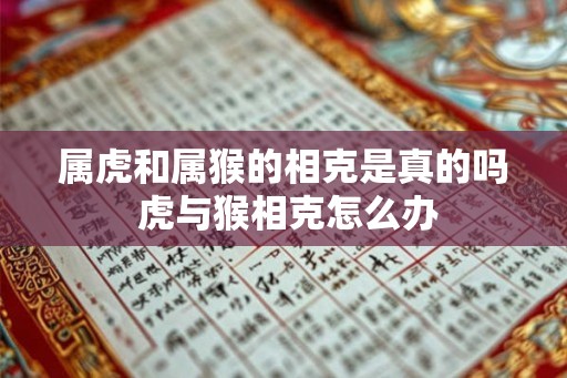 属虎和属猴的相克是真的吗 虎与猴相克怎么办