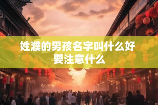 姓濮的男孩名字叫什么好 要注意什么