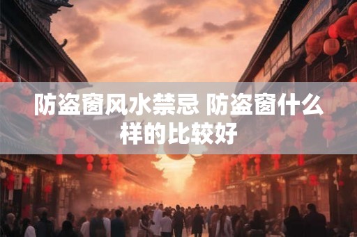 防盗窗风水禁忌 防盗窗什么样的比较好