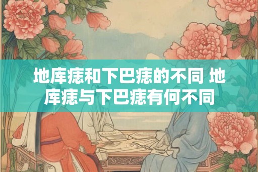 地库痣和下巴痣的不同 地库痣与下巴痣有何不同