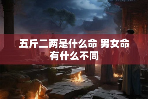 五斤二两是什么命 男女命有什么不同