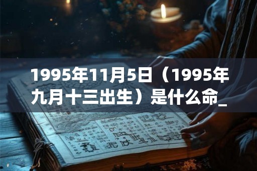 1995年11月5日（1995年九月十三出生）是什么命_命运如何