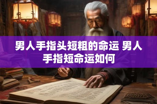 男人手指头短粗的命运 男人手指短命运如何