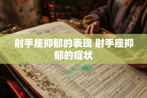 射手座抑郁的表现 射手座抑郁的症状 射手座抑郁的表现 射手座抑郁的症状