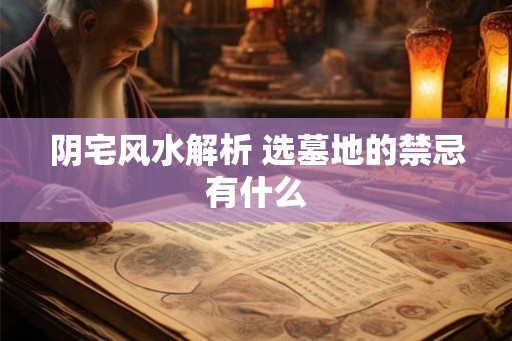 阴宅风水解析 选墓地的禁忌有什么