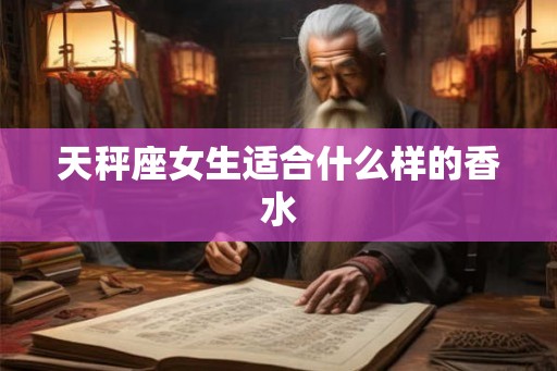 天秤座女生适合什么样的香水