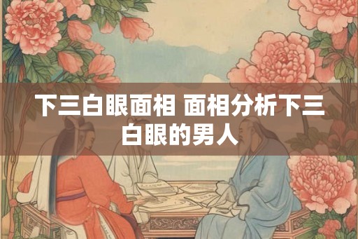 下三白眼面相 面相分析下三白眼的男人 下三白眼面相 面相分析下三白眼的男人