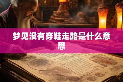 梦见没有穿鞋走路是什么意思