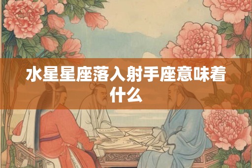 水星星座落入射手座意味着什么