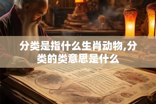 分类是指什么生肖动物,分类的类意思是什么