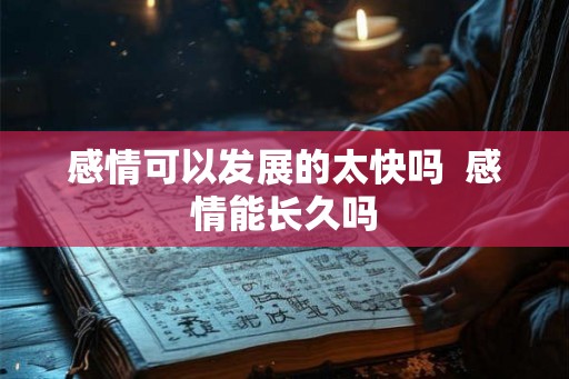 感情可以发展的太快吗  感情能长久吗