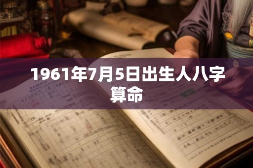 1961年7月5日出生人八字算命 1961年7月5日出生人八字算命
