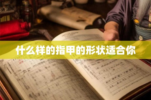 什么样的指甲的形状适合你 什么样的指甲的形状适合你