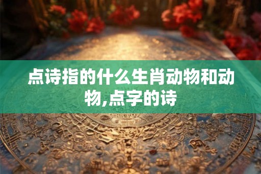 点诗指的什么生肖动物和动物,点字的诗