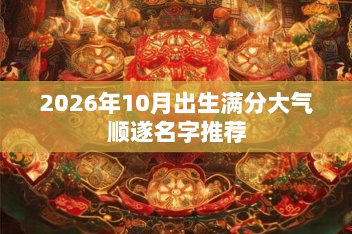 2026年10月出生满分大气顺遂名字推荐