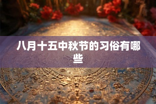 八月十五中秋节的习俗有哪些