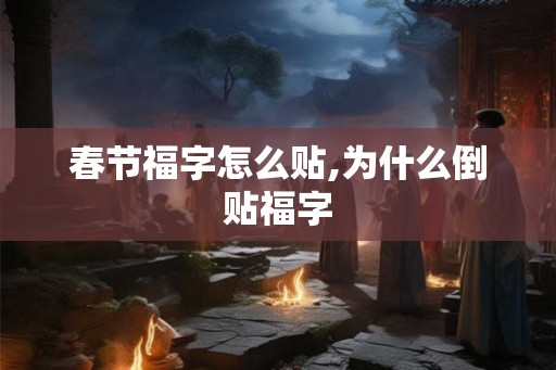 春节福字怎么贴,为什么倒贴福字 春节福字怎么贴,为什么倒贴福字