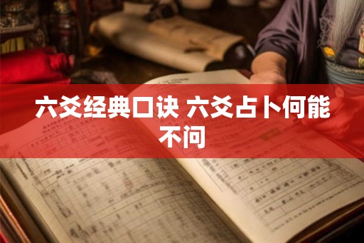 六爻经典口诀 六爻占卜何能不问 六爻经典口诀 六爻占卜何能不问