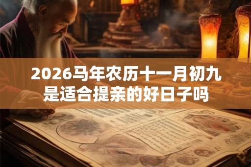 2026马年农历十一月初九是适合提亲的好日子吗 2026马年农历十一月初九是适合提亲的好日子吗