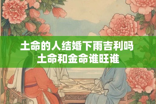 土命的人结婚下雨吉利吗 土命和金命谁旺谁