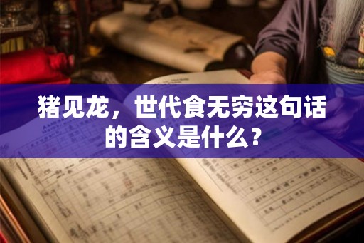 猪见龙，世代食无穷这句话的含义是什么？
