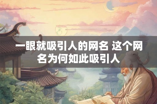 一眼就吸引人的网名 这个网名为何如此吸引人